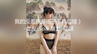 我的反差旅游搭子（有后续）-女友-Spa-暴力-屁眼