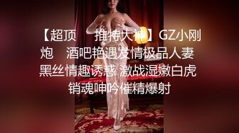 【超顶❤️推特大神】GZ小刚炮✨ 酒吧艳遇发情极品人妻 黑丝情趣诱惑 激战湿嫩白虎 销魂呻吟催精爆射