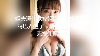 姐夫睡午觉被姐姐和小姨子舔鸡巴弄醒了一块乱伦3P高清无水印原版