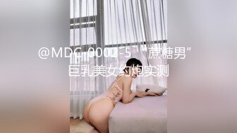 @MDC-0002-5 “蔗糖男”巨乳美女约炮实测