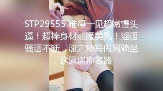 STP29555 难得一见超嫩馒头逼！超棒身材细腰美乳！淫语骚话不断，掰穴特写假屌骑坐，这逼堪称名器