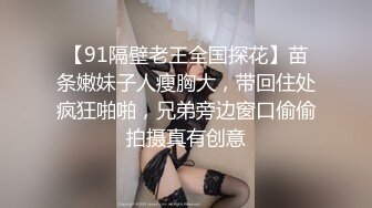 【91隔壁老王全国探花】苗条嫩妹子人瘦胸大，带回住处疯狂啪啪，兄弟旁边窗口偷偷拍摄真有创意