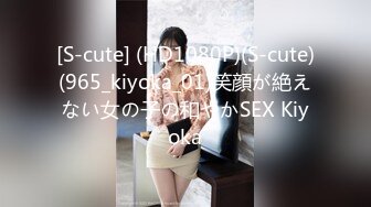 [S-cute] (HD1080P)(S-cute)(965_kiyoka_01)笑顔が絶えない女の子の和やかSEX Kiyoka