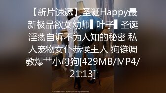 【新片速遞】圣诞Happy最新极品欲女幼师▌叶子▌圣诞淫荡自诉不为人知的秘密 私人宠物女仆恭候主人 狗链调教爆艹小母狗[429MB/MP4/21:13]