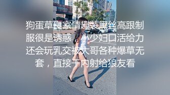 狗蛋草良家情趣装黑丝高跟制服很是诱惑，小少妇口活给力还会玩乳交被大哥各种爆草无套，直接干内射给狼友看