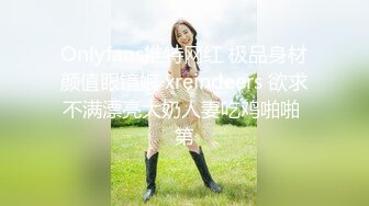 Onlyfans推特网红 极品身材颜值眼镜娘 xreindeers 欲求不满漂亮大奶人妻吃鸡啪啪 第