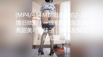 [MP4/454MB]酒店偷拍2-25情侣做爱！一线粉鲍的东北漂亮甜美可爱妹子，被男友操完还扣逼