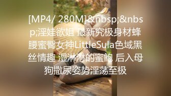 [MP4/ 280M]&nbsp;&nbsp;淫娃欲姐 最新究极身材蜂腰蜜臀女神LittleSula色域黑丝情趣 湿淋淋的蜜鲍 后入母狗撒尿姿势淫荡至极