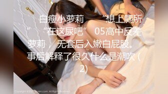 ❤️白瘦小萝莉❤️“想上厕所” “在这尿吧” 05高中反差萝莉， 无套后入嫩白屁股。 事后解释了很久什么是潮吹 (2)