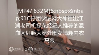 [MP4/ 632M]&nbsp;&nbsp;91C仔团伙漏网大神重出江湖老司机探花经纪人推荐的混血网红脸大圈外围女情趣内衣高跟