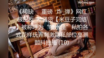 《稀缺㊙️重磅☛炸_弹》网红极品反_差骚货【米豆子完结】被称呼为“喷水怪”私拍各式花样玩弄刺激隐私部位高潮颤抖抽搐 (10)