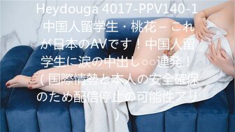 Heydouga 4017-PPV140-1 中国人留学生・桃花 – これが日本のAVです！中国人留学生に涙の中出し○○連発！（国際情勢と本人の安全確保のため配信停止の可能性アリ）