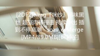 [2DF2]swag『咪纱』吊袜黑丝 超强肉棒撞击 持续中出 插到不停高潮 - soav_evMerge [MP4/89.0MB][BT种子]