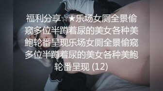 福利分享☆★乐场女厕全景偷窥多位半蹲着尿的美女各种美鲍轮番呈现乐场女厕全景偷窥多位半蹲着尿的美女各种美鲍轮番呈现 (12)