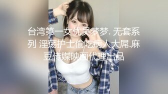 台湾第一女优吴梦梦. 无套系列 淫荡护士偷吃病人大屌.麻豆传媒映画代理出品