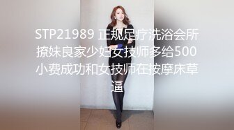 STP21989 正规足疗洗浴会所撩妹良家少妇女技师多给500小费成功和女技师在按摩床草逼