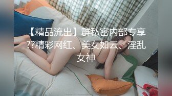 【精品流出】群私密内部专享??精彩网红、美女如云、淫乱女神