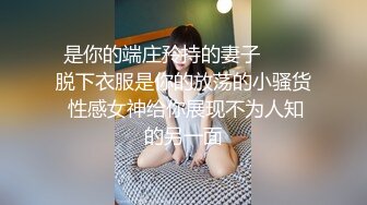 是你的端庄矝持的妻子▶▶▶脱下衣服是你的放荡的小骚货 性感女神给你展现不为人知的另一面