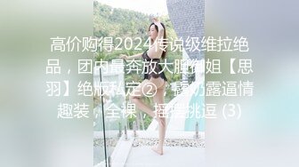 高价购得2024传说级维拉绝品，团内最奔放大胆御姐【思羽】绝版私定②，露奶露逼情趣装，全裸，摇摆挑逗 (3)