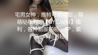 宅男女神，推特可欲可甜，萌萌哒福利姬【GYCJami】福利，各种制服啪啪，3P，紫薇，年龄虽轻