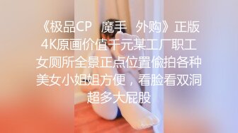 《极品CP✿魔手✿外购》正版4K原画价值千元某工厂职工女厕所全景正点位置偸拍各种美女小姐姐方便，看脸看双洞超多大屁股