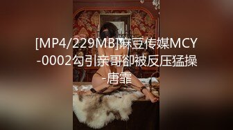 [MP4/229MB]麻豆传媒MCY-0002勾引亲哥卻被反压猛操-唐霏