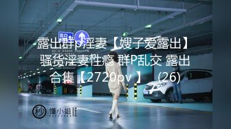 露出群p淫妻【嫂子爱露出】骚货淫妻性瘾 群P乱交 露出合集【2720pv 】   (26)