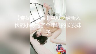 【专找老阿姨】400块给新入伙的小哥约了个年轻的长发妹子