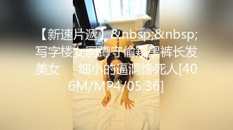 【新速片遞】&nbsp;&nbsp;写字楼女厕蹲守偷窥黑裤长发美女❤️细小的逼洞馋死人[406M/MP4/05:36]