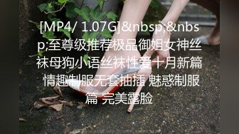 [MP4/ 1.07G]&nbsp;&nbsp;至尊级推荐极品御姐女神丝袜母狗小语丝袜性爱十月新篇 情趣制服无套抽插 魅惑制服篇 完美露脸