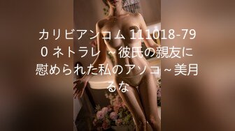 カリビアンコム 111018-790 ネトラレ ～彼氏の親友に慰められた私のアソコ～美月るな