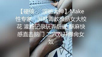 【硬核❤️淫啪大神】Make性专家✿ 开肛调教极品女大校花 灌肠记录玩弄后庭 酥麻快感直击脑门 二穴双开爆肏女奴