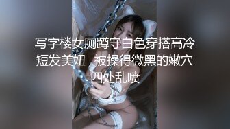 写字楼女厕蹲守白色穿搭高冷短发美妞⭐被操得微黑的嫩穴四处乱喷