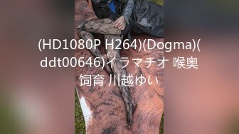 (HD1080P H264)(Dogma)(ddt00646)イラマチオ 喉奥饲育 川越ゆい