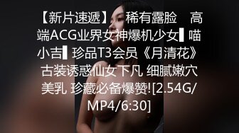 【新片速遞】 ✿稀有露脸✿ 高端ACG业界女神爆机少女▌喵小吉▌珍品T3会员《月清花》古装诱惑仙女下凡 细腻嫩穴美乳 珍藏必备爆赞![2.54G/MP4/6:30]