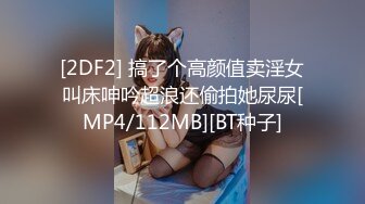 [2DF2] 搞了个高颜值卖淫女叫床呻吟超浪还偷拍她尿尿[MP4/112MB][BT种子]