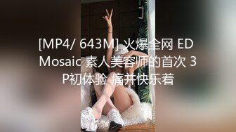 [MP4/ 643M] 火爆全网 ED Mosaic 素人美容师的首次 3P初体验 痛并快乐着