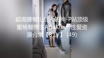 超高腰臀比后入的神-P站顶级蜜桃臀博主AdaKham性爱资源合集【81V】 (49)