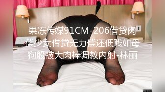 果冻传媒91CM-206借贷肉偿少女借贷无力偿还低贱如母狗般被大肉棒调教内射-林丽