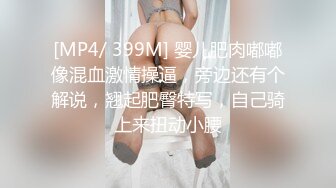 [MP4/ 399M] 婴儿肥肉嘟嘟像混血激情操逼，旁边还有个解说，翘起肥臀特写，自己骑上来扭动小腰