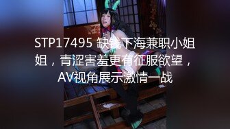 STP17495 缺钱下海兼职小姐姐，青涩害羞更有征服欲望，AV视角展示激情一战