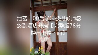 泄密！00后学妹被摄影师忽悠到酒店开房【完整版78分钟已上传下面】