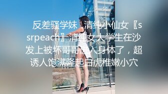 ✿反差骚学妹✿清纯小仙女〖ssrpeach〗清纯女大学生在沙发上被坏哥哥进入身体了，超诱人饱满隆起白虎稚嫩小穴