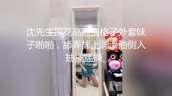 沈先生探花高颜值格子外套妹子啪啪，舔弄抹上润滑油侧入抽插猛操_