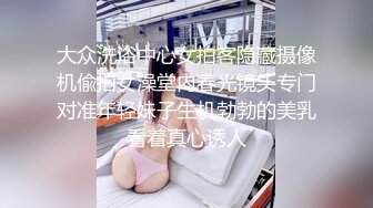 大众洗浴中心女拍客隐藏摄像机偸拍女澡堂内春光镜头专门对准年轻妹子生机勃勃的美乳看着真心诱人