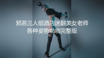 邪恶三人组酒店迷翻美女老师各种姿势啪啪完整版