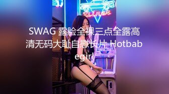 SWAG 露脸全裸三点全露高清无码大耻自慰长片 Hotbabegirl