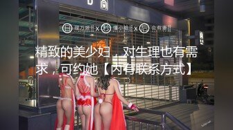 精致的美少妇，对生理也有需求，可约她【内有联系方式】