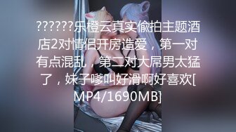 ??????乐橙云真实偸拍主题酒店2对情侣开房造爱，第一对有点混乱，第二对大屌男太猛了，妹子嗲叫好滑啊好喜欢[MP4/1690MB]