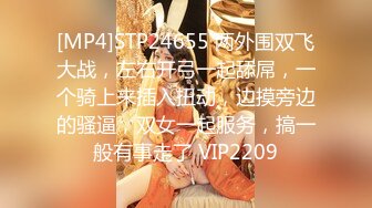 [MP4]STP24655 两外围双飞大战，左右开弓一起舔屌，一个骑上来插入扭动，边摸旁边的骚逼，双女一起服务，搞一般有事走了 VIP2209